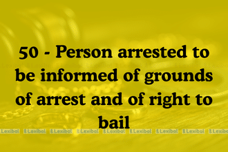 Section 50 - Person arrested to be informed of grounds of arrest and of right to bail