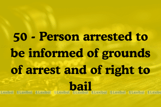 Section 50 - Person arrested to be informed of grounds of arrest and of right to bail