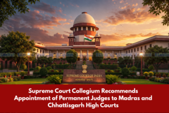 Supreme Court Collegium Recommends Appointment of Permanent Judges to Madras and Chhattisgarh High Courts