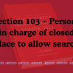 Section 103 – Persons in charge of closed place to allow search