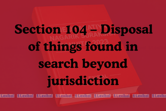 Section 104 – Disposal of things found in search beyond jurisdiction