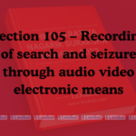 Section 105 – Recording of search and seizure through audio video electronic means