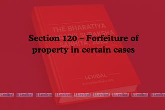 Section 120 – Forfeiture of property in certain cases