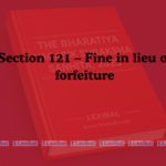 Section 121 – Fine in lieu of forfeiture