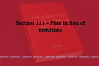 Section 121 – Fine in lieu of forfeiture