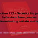 Section 127 – Security for good behaviour from persons disseminating certain matters