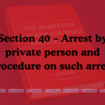Section 40 – Arrest by private person and procedure on such arrest