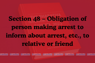Section 48 – Obligation of person making arrest to inform about arrest, etc., to relative or friend