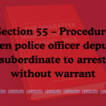 Section 55 – Procedure when police officer deputes subordinate to arrest without warrant