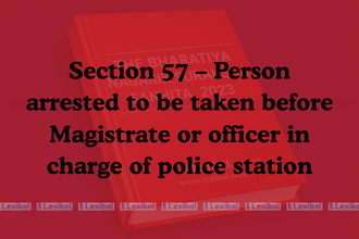 Section 57 – Person arrested to be taken before Magistrate or officer in charge of police station