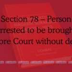 Section 78 – Person arrested to be brought before Court without delay