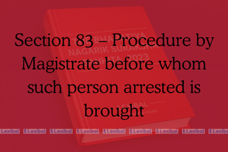 Section 83 – Procedure by Magistrate before whom such person arrested is brought